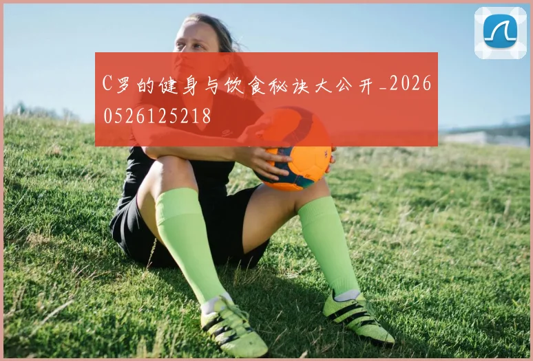 C罗的健身与饮食秘诀大公开_20260526125218