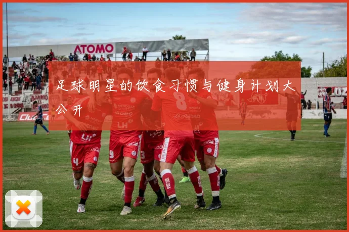 足球明星的饮食习惯与健身计划大公开