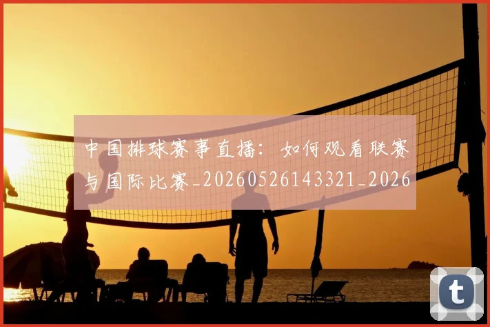 中国排球赛事直播:如何观看联赛与国际比赛_20260526143321_20260607160629