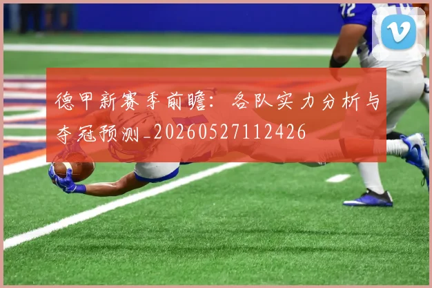 德甲新赛季前瞻：各队实力分析与夺冠预测_20260527112426