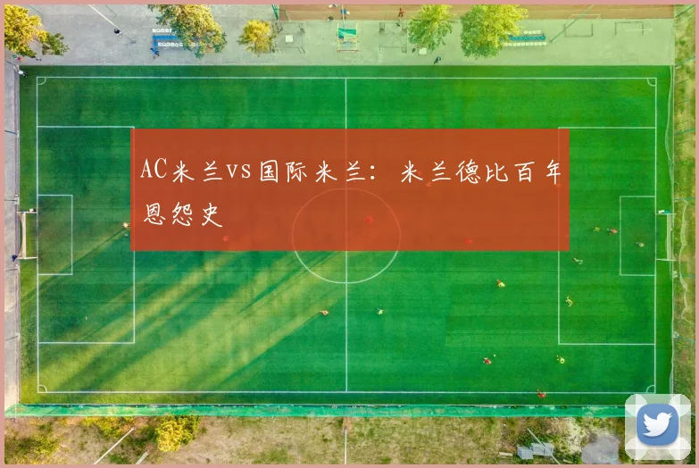 AC米兰vs国际米兰:米兰德比百年恩怨史