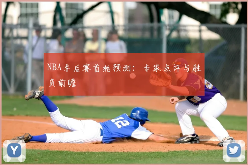 NBA季后赛首轮预测:专家点评与胜负前瞻
