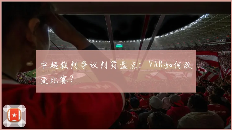 中超裁判争议判罚盘点:VAR如何改变比赛?