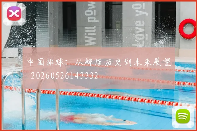 中国排球:从辉煌历史到未来展望_20260526143332