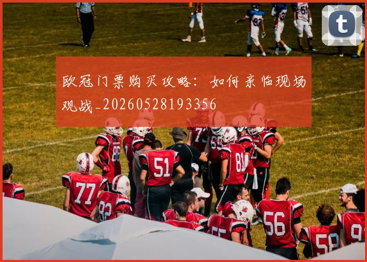 欧冠门票购买攻略:如何亲临现场观战_20260528193356