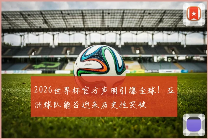 2026世界杯官方声明引爆全球！亚洲球队能否迎来历史性突破