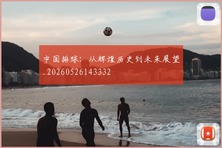 中国排球:从辉煌历史到未来展望_20260526143332