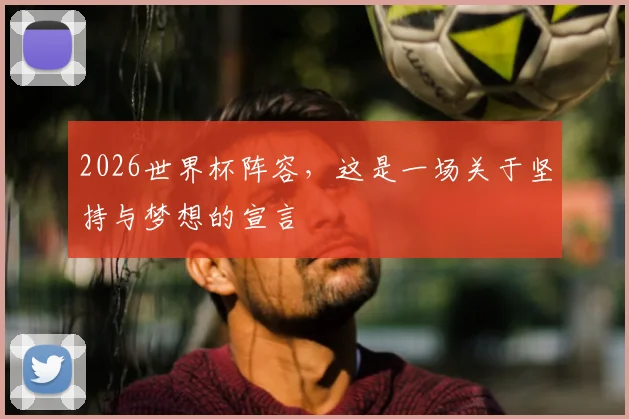 2026世界杯阵容，这是一场关于坚持与梦想的宣言