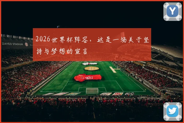 2026世界杯阵容，这是一场关于坚持与梦想的宣言