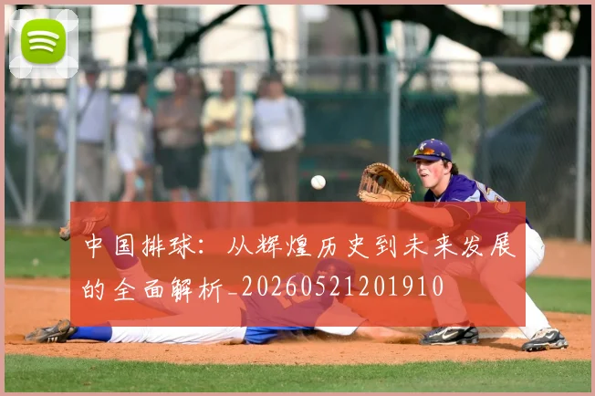 中国排球:从辉煌历史到未来发展的全面解析_20260521201910