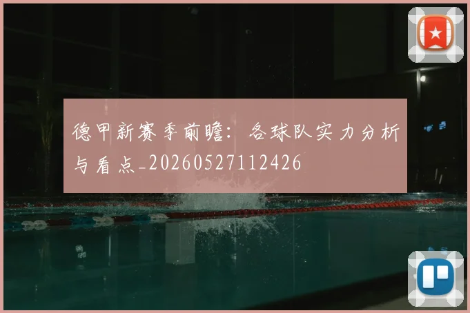 德甲新赛季前瞻：各球队实力分析与看点_20260527112426