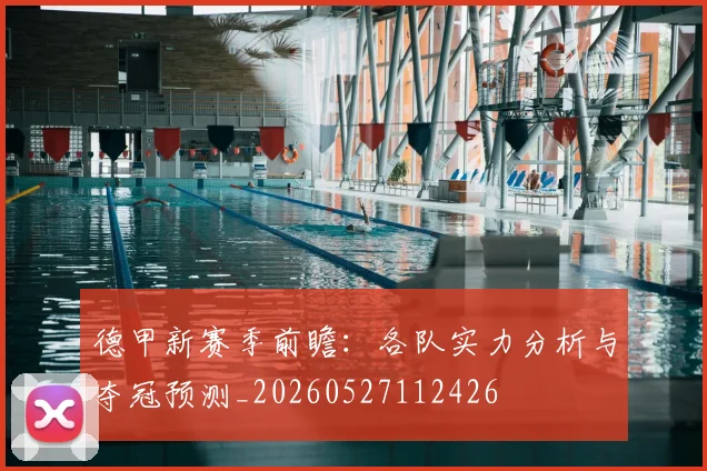 德甲新赛季前瞻:各队实力分析与夺冠预测_20260527112426