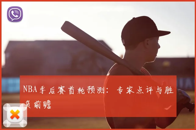 NBA季后赛首轮预测:专家点评与胜负前瞻