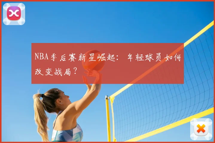 NBA季后赛新星崛起：年轻球员如何改变战局？
