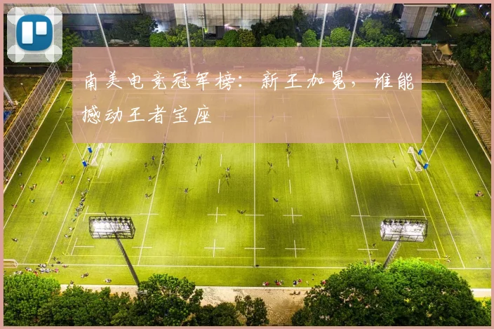 南美电竞冠军榜：新王加冕，谁能撼动王者宝座