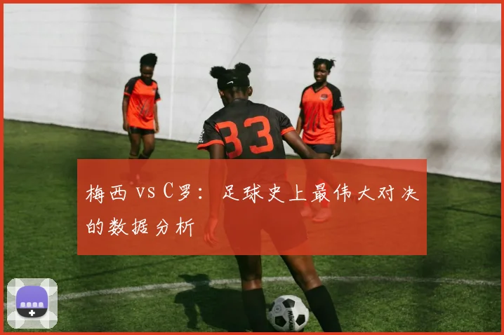 梅西 vs C罗:足球史上最伟大对决的数据分析