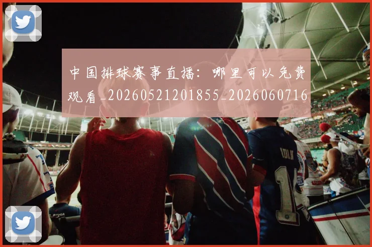 中国排球赛事直播:哪里可以免费观看_20260521201855_20260607160628